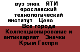 1.1) вуз знак : ЯТИ - ярославский технологический институт › Цена ­ 389 - Все города Коллекционирование и антиквариат » Значки   . Крым,Гаспра